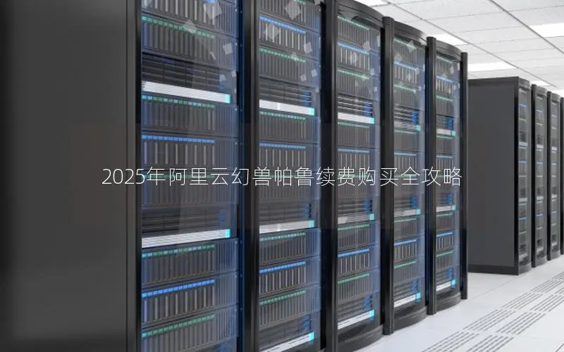 2025年阿里云幻兽帕鲁续费购买全攻略 2025年阿里云幻兽帕鲁续费购买全攻略