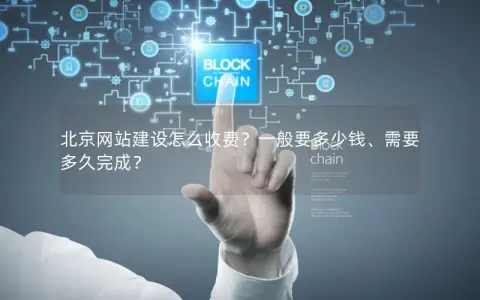 北京网站建设怎么收费？一般要多少钱、需要多久完成？