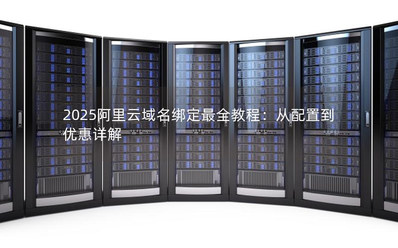 2025阿里云域名绑定最全教程：从配置到优惠详解