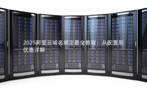2025阿里云域名绑定最全教程：从配置到优惠详解