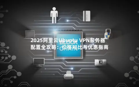 2025阿里云Ubuntu VPN服务器配置全攻略：价格对比与优惠指南