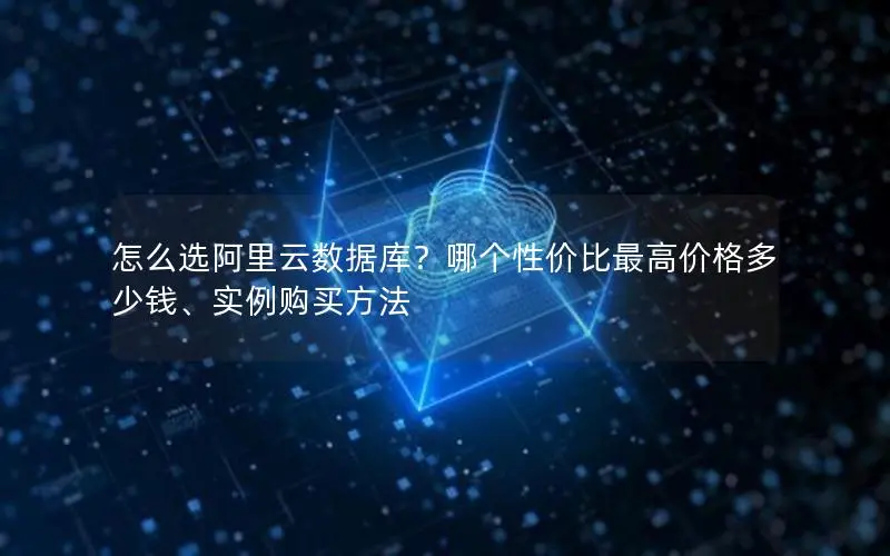 怎么选阿里云数据库?哪个性价比最高价格多少钱、实例购买方法 怎么选阿里云数据库?哪个性价比最高价格多少钱、实例购买方法