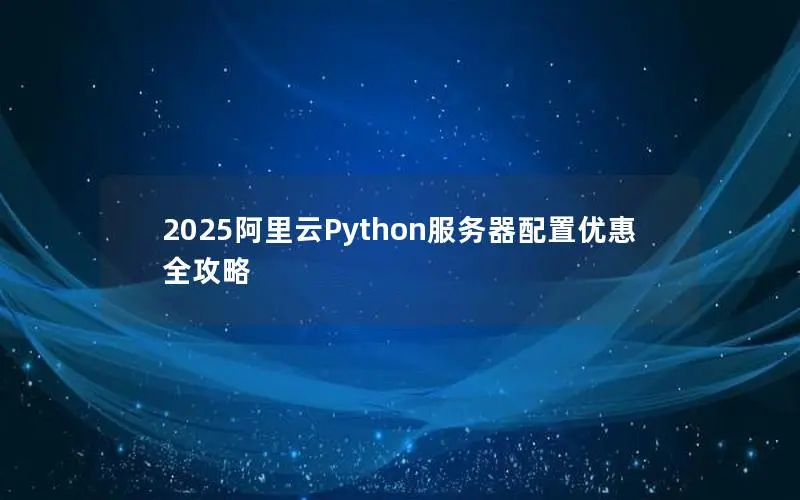 2025阿里云Python服务器配置优惠全攻略
