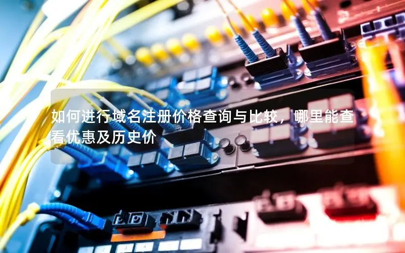如何进行域名注册价格查询与比较,哪里能查看优惠及历史价 如何进行域名注册价格查询与比较,哪里能查看优惠及历史价