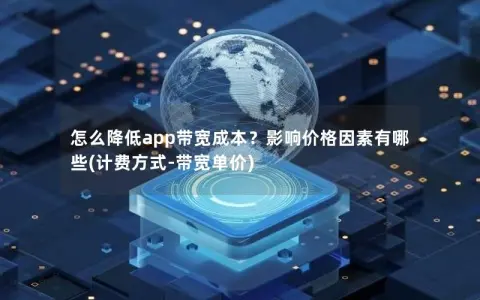怎么降低app带宽成本？影响价格因素有哪些(计费方式-带宽单价)