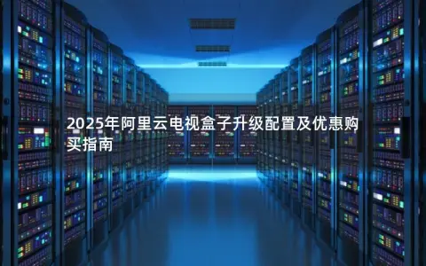 2025年阿里云电视盒子升级配置及优惠购买指南
