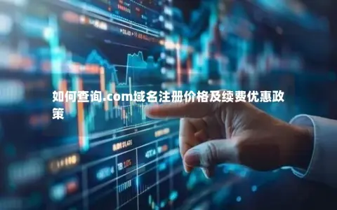 如何查询.com域名注册价格及续费优惠政策