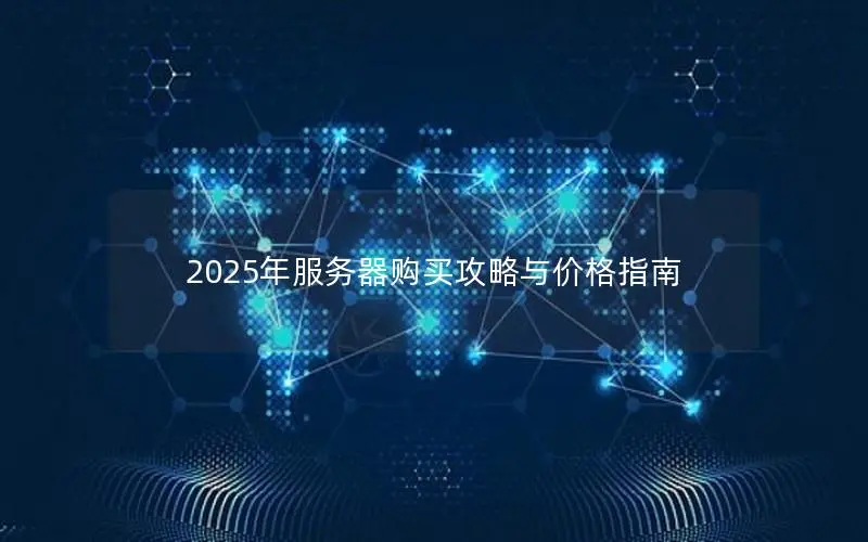 2025年服务器购买攻略与价格指南 2025年服务器购买攻略与价格指南