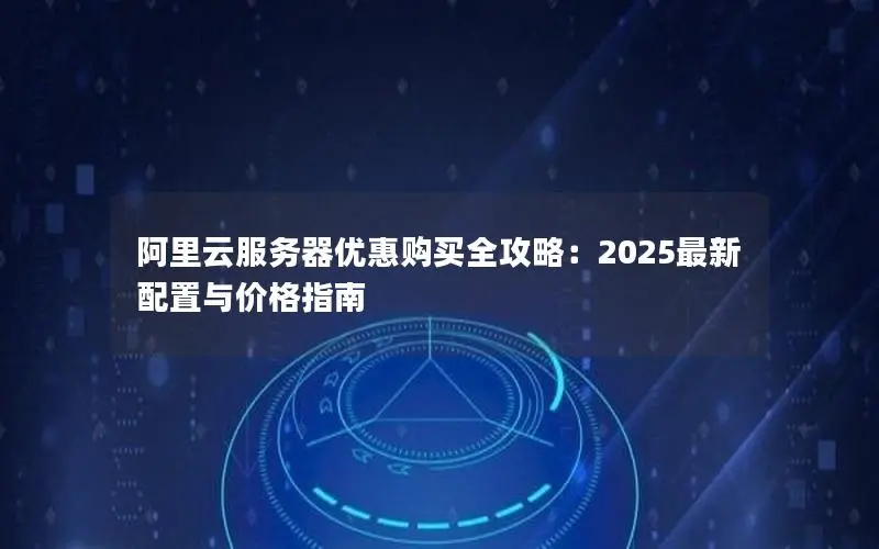 阿里云服务器优惠购买全攻略：2025最新配置与价格指南