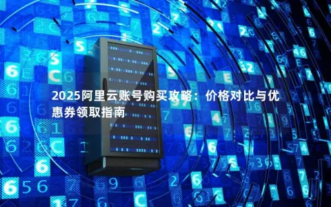 2025阿里云账号购买攻略：价格对比与优惠券领取指南