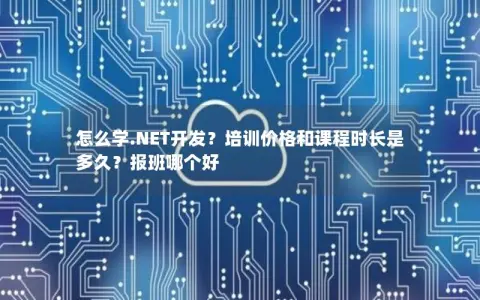 怎么学.NET开发？培训价格和课程时长是多久？报班哪个好