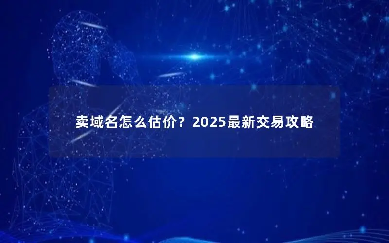 卖域名怎么估价？2025最新交易攻略
