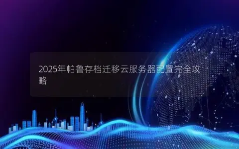 2025年帕鲁存档迁移云服务器配置完全攻略 2025年帕鲁存档迁移云服务器配置完全攻略
