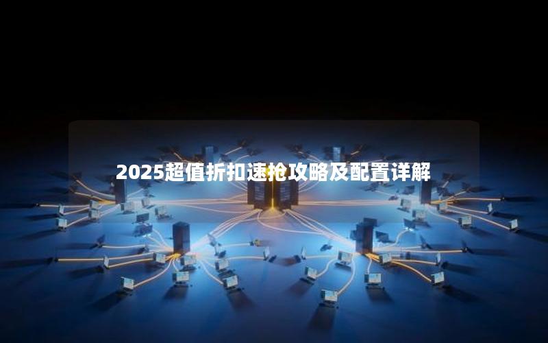 2025超值折扣速抢攻略及配置详解