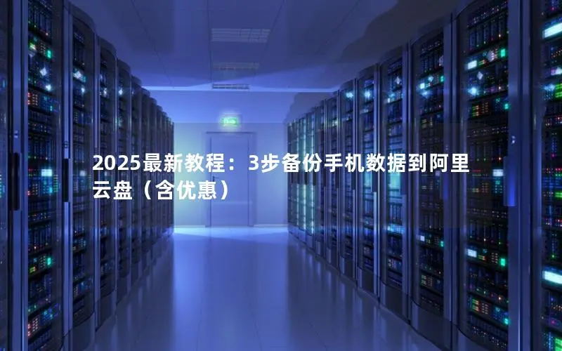 2025最新教程:3步备份手机数据到阿里云盘(含优惠) 2025最新教程:3步备份手机数据到阿里云盘(含优惠)