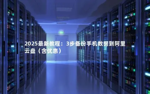 2025最新教程：3步备份手机数据到阿里云盘（含优惠）