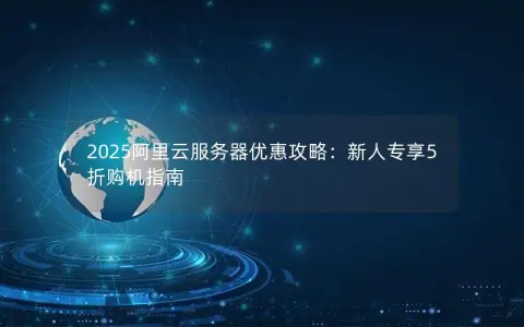 2025阿里云服务器优惠攻略：新人专享5折购机指南