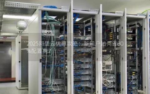 2025阿里云优惠攻略：新用户如何省30%配置费？