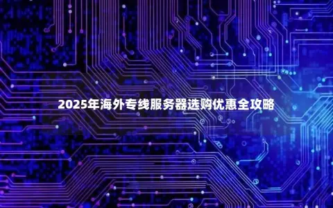 2025年海外专线服务器选购优惠全攻略