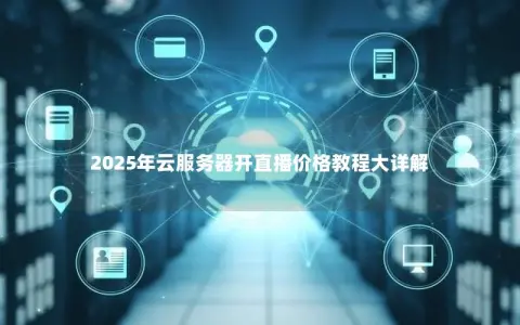2025年云服务器开直播价格教程大详解