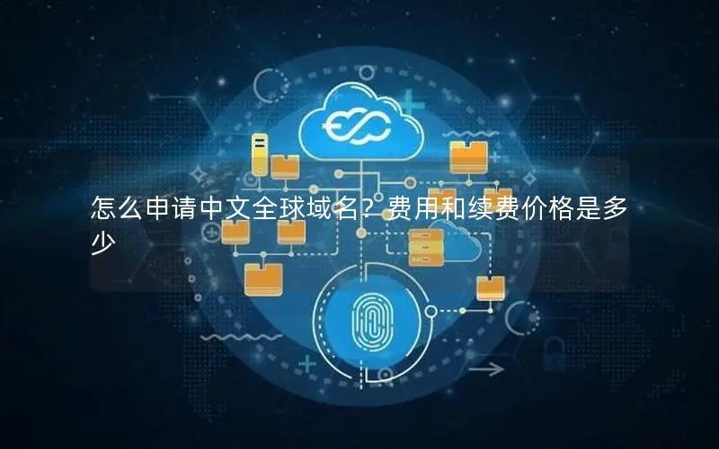 怎么申请中文全球域名？费用和续费价格是多少