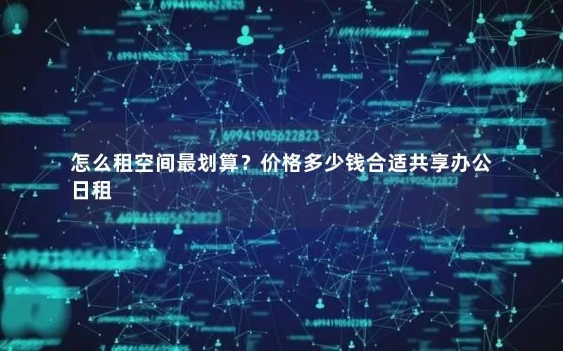 怎么租空间最划算?价格多少钱合适共享办公 日租 怎么租空间最划算?价格多少钱合适共享办公 日租