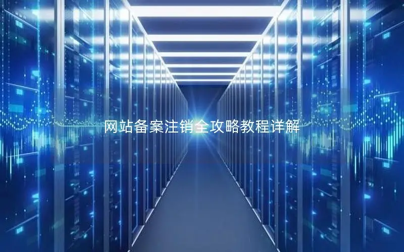 网站备案注销全攻略教程详解 网站备案注销全攻略教程详解