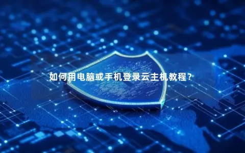 如何用电脑或手机登录云主机教程？