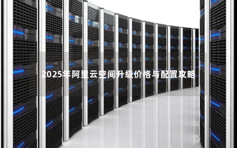 2025年阿里云空间升级价格与配置攻略