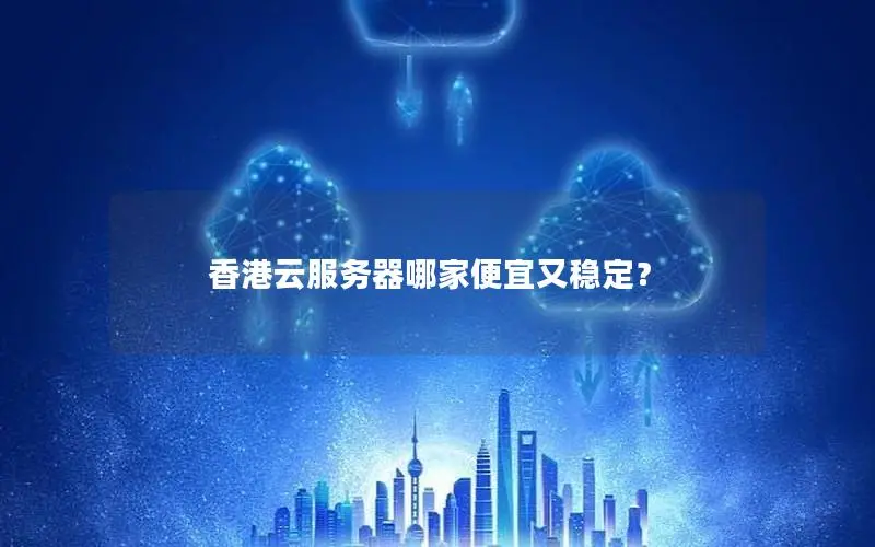 香港云服务器哪家便宜又稳定？