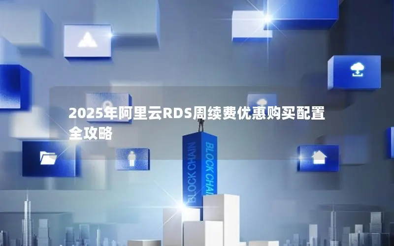 2025年阿里云RDS周续费优惠购买配置全攻略 2025年阿里云RDS周续费优惠购买配置全攻略