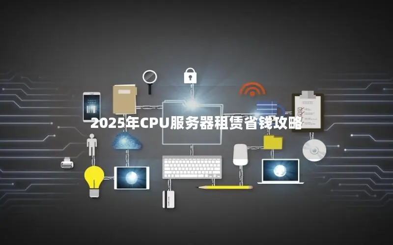 2025年CPU服务器租赁省钱攻略 2025年CPU服务器租赁省钱攻略