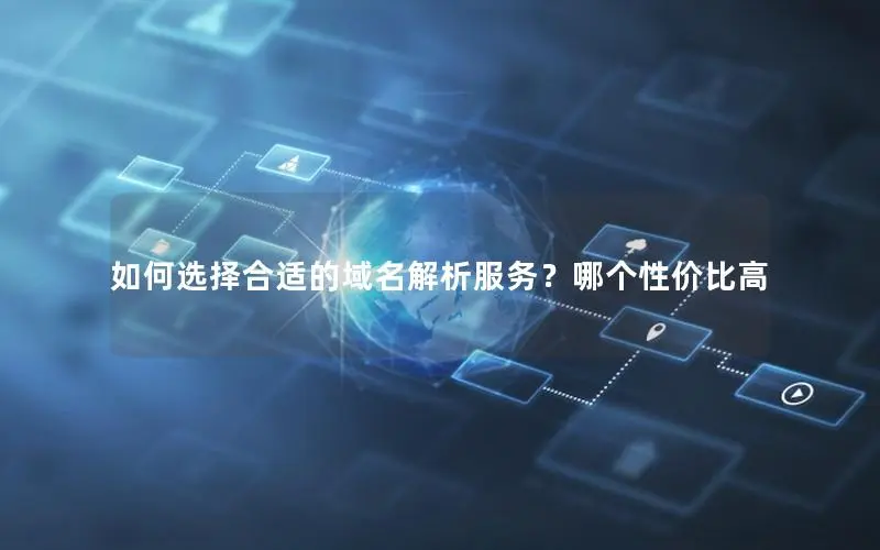 如何选择合适的域名解析服务？哪个性价比高
