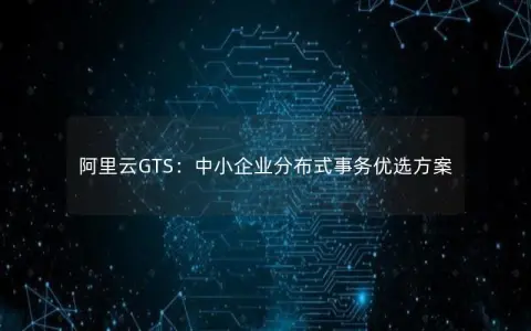 阿里云GTS：中小企业分布式事务优选方案