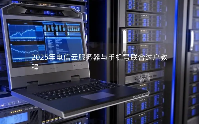 2025年电信云服务器与手机号联合过户教程