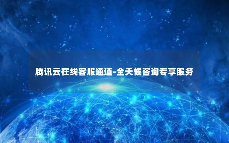 腾讯云在线客服通道-全天候咨询专享服务 腾讯云在线客服通道-全天候咨询专享服务