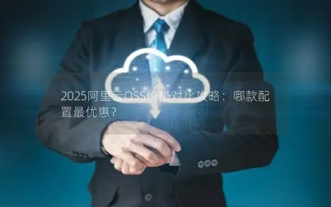 2025阿里云OSS价格对比攻略：哪款配置最优惠？