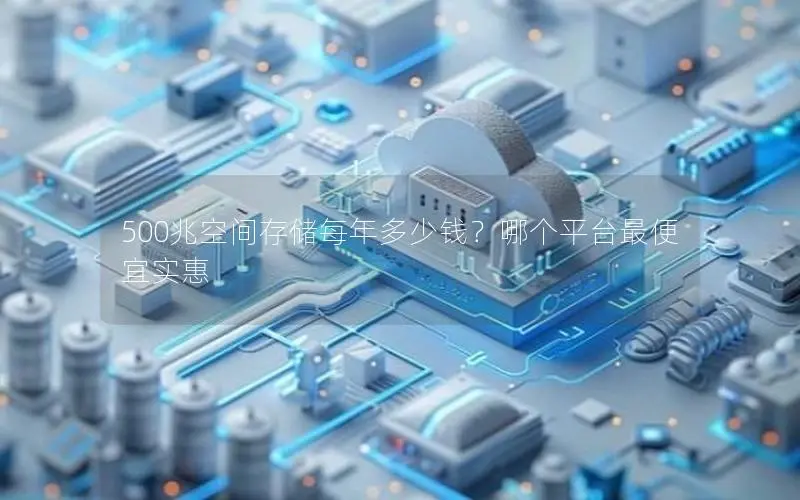 500兆空间存储每年多少钱？哪个平台最便宜实惠