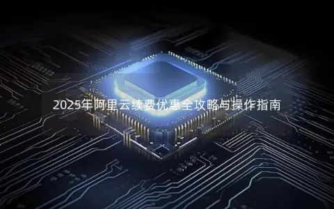 2025年阿里云续费优惠全攻略与操作指南