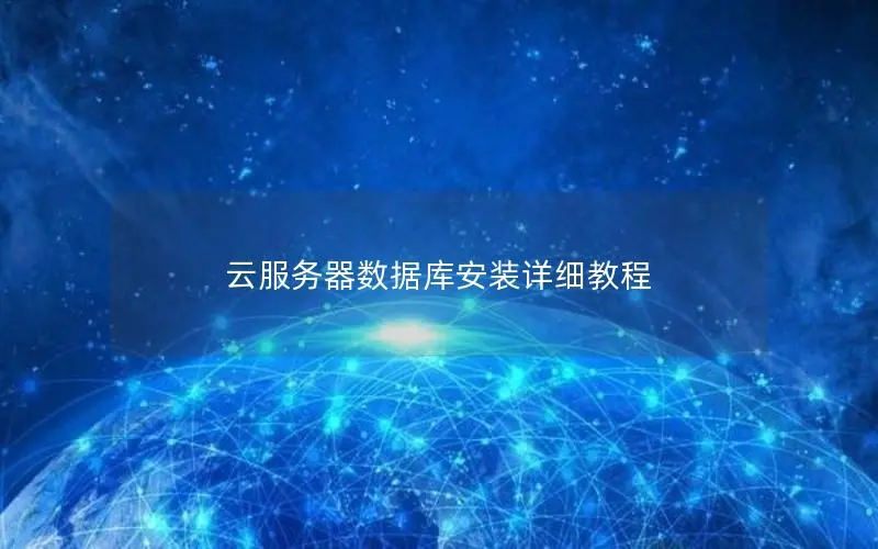 云服务器数据库安装详细教程 云服务器数据库安装详细教程