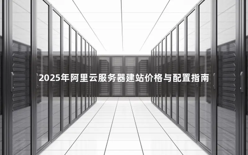 2025年阿里云服务器建站价格与配置指南