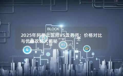 2025年阿里云医师VS云药师：价格对比与优惠攻略大揭秘