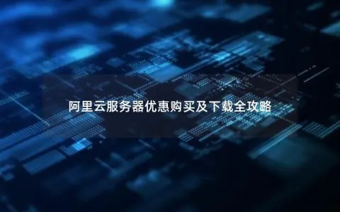 阿里云服务器优惠购买及下载全攻略
