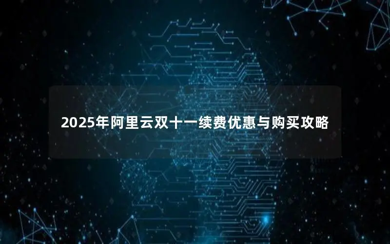 2025年阿里云双十一续费优惠与购买攻略 2025年阿里云双十一续费优惠与购买攻略