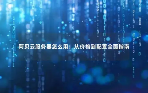 阿贝云服务器怎么用：从价格到配置全面指南