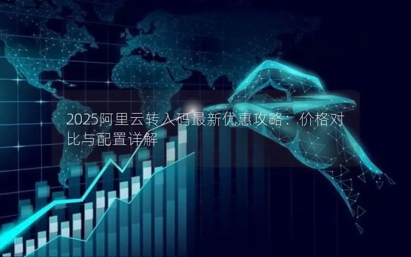 2025阿里云转入码最新优惠攻略：价格对比与配置详解