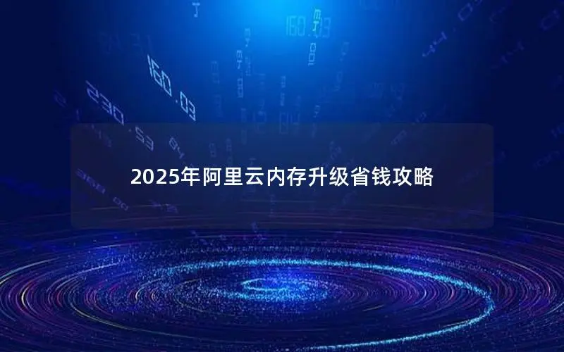 2025年阿里云内存升级省钱攻略 2025年阿里云内存升级省钱攻略