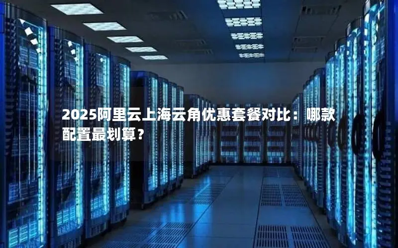 2025阿里云上海云角优惠套餐对比：哪款配置最划算？