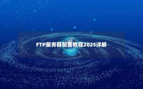 FTP服务器配置教程2025详解