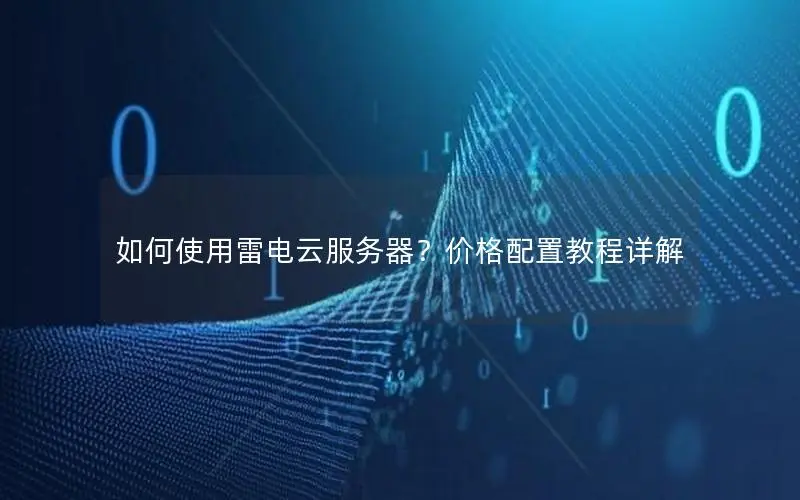 如何使用雷电云服务器?价格配置教程详解 如何使用雷电云服务器?价格配置教程详解